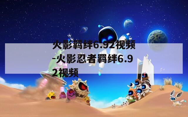火影羁绊6.92视频-火影忍者羁绊6.92视频  第1张