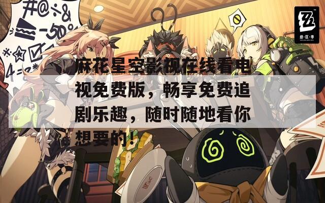 麻花星空影视在线看电视免费版，畅享免费追剧乐趣，随时随地看你想要的！  第1张