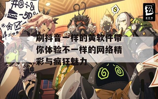 刷抖音一样的黄软件带你体验不一样的网络精彩与疯狂魅力  第1张