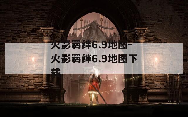 火影羁绊6.9地图-火影羁绊6.9地图下载
