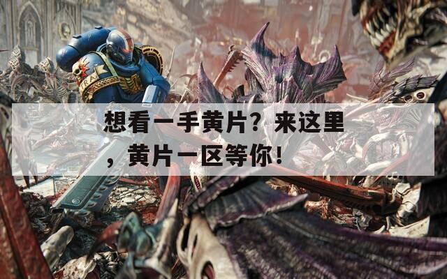 想看一手黄片？来这里，黄片一区等你！  第1张