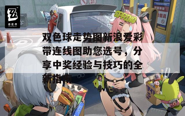 双色球走势图新浪爱彩带连线图助您选号，分享中奖经验与技巧的全新指南  第1张