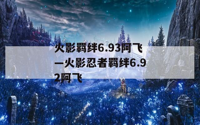 火影羁绊6.93阿飞—火影忍者羁绊6.92阿飞