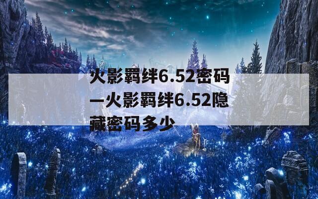 火影羁绊6.52密码—火影羁绊6.52隐藏密码多少  第1张