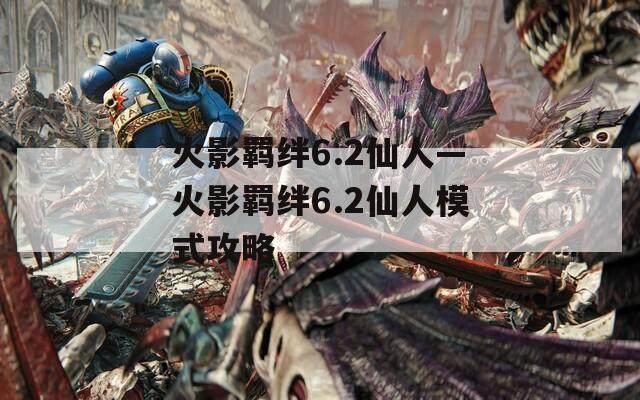 火影羁绊6.2仙人—火影羁绊6.2仙人模式攻略
