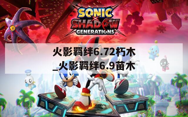 火影羁绊6.72朽木_火影羁绊6.9苗木  第1张