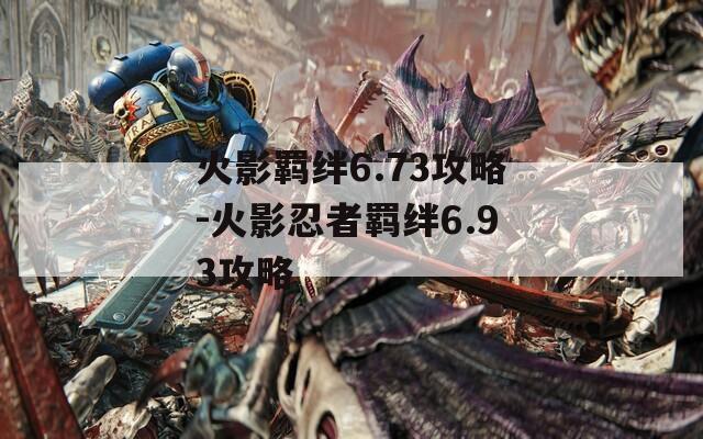火影羁绊6.73攻略-火影忍者羁绊6.93攻略