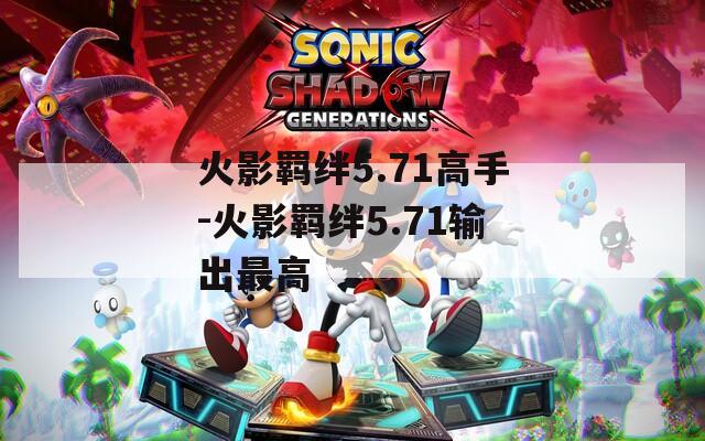 火影羁绊5.71高手-火影羁绊5.71输出最高  第1张