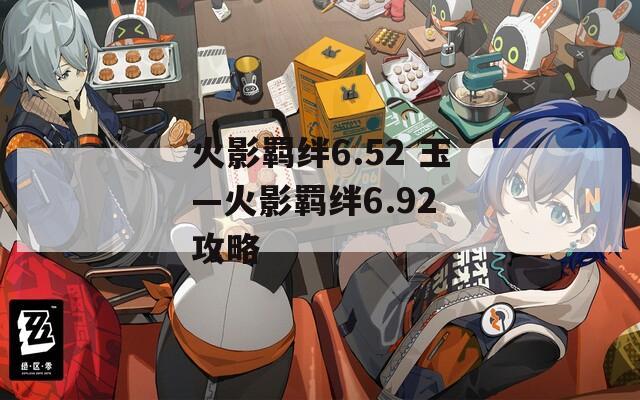 火影羁绊6.52 玉—火影羁绊6.92 攻略  第1张