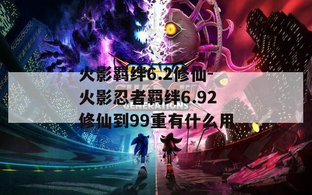 火影羁绊6.2修仙-火影忍者羁绊6.92修仙到99重有什么用  第1张