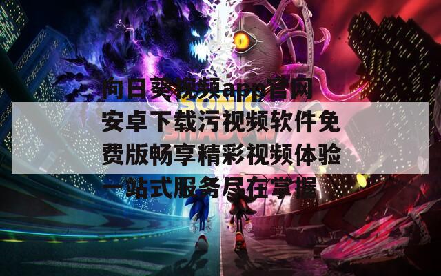 向日葵视频app官网安卓下载污视频软件免费版畅享精彩视频体验一站式服务尽在掌握