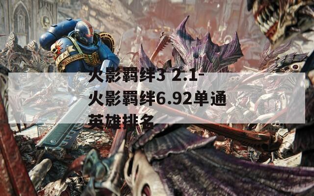 火影羁绊3 2.1-火影羁绊6.92单通英雄排名  第1张