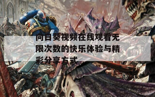 向日葵视频在线观看无限次数的快乐体验与精彩分享方式