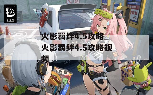 火影羁绊4.5攻略_火影羁绊4.5攻略视频  第1张