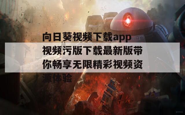 向日葵视频下载app视频污版下载最新版带你畅享无限精彩视频资源体验  第1张