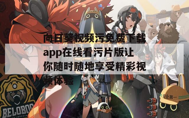 向日葵视频污免费下载app在线看污片版让你随时随地享受精彩视频体验  第1张