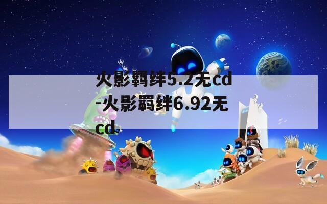 火影羁绊5.2无cd-火影羁绊6.92无cd