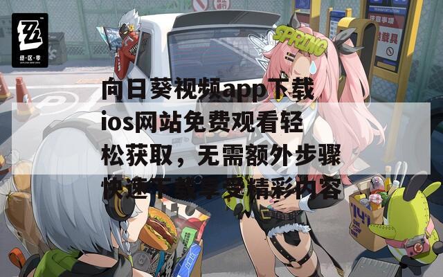 向日葵视频app下载ios网站免费观看轻松获取，无需额外步骤快速下载享受精彩内容