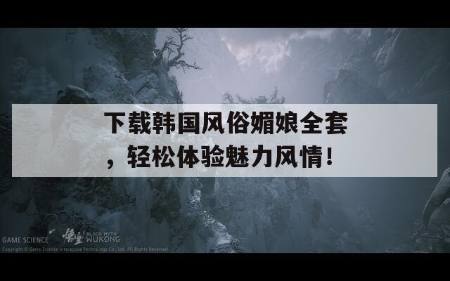 下载韩国风俗媚娘全套，轻松体验魅力风情！  第1张