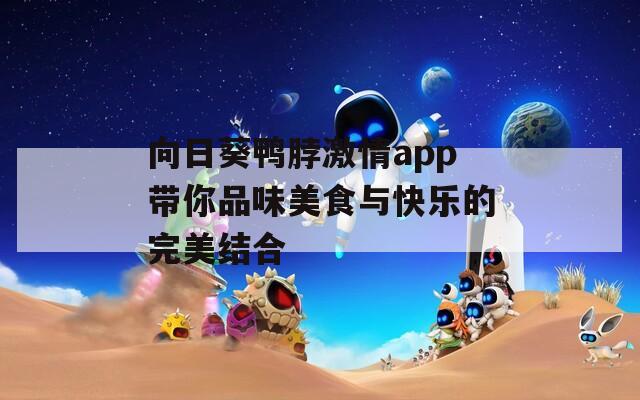 向日葵鸭脖激情app带你品味美食与快乐的完美结合  第1张