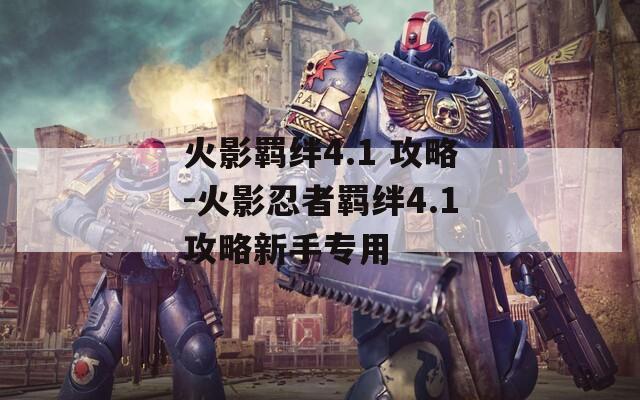 火影羁绊4.1 攻略-火影忍者羁绊4.1攻略新手专用  第1张