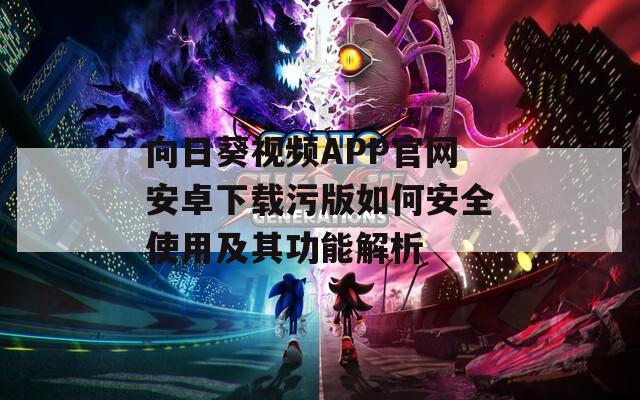 向日葵视频APP官网安卓下载污版如何安全使用及其功能解析  第1张