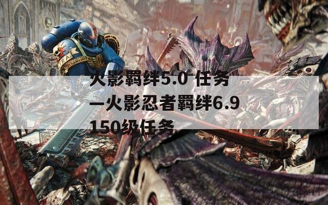 火影羁绊5.0 任务—火影忍者羁绊6.9150级任务
