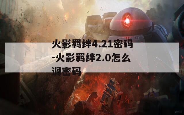 火影羁绊4.21密码-火影羁绊2.0怎么调密码  第1张