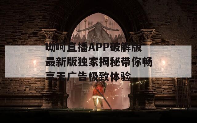 呦呵直播APP破解版最新版独家揭秘带你畅享无广告极致体验  第1张