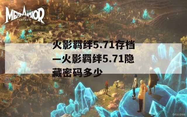 火影羁绊5.71存档—火影羁绊5.71隐藏密码多少  第1张