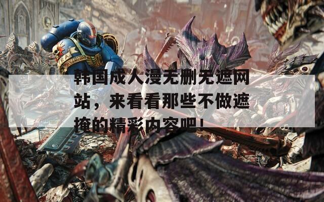 韩国成人漫无删无遮网站，来看看那些不做遮掩的精彩内容吧！  第1张