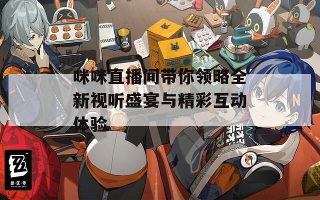 咪咪直播间带你领略全新视听盛宴与精彩互动体验  第1张