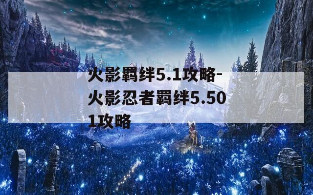 火影羁绊5.1攻略-火影忍者羁绊5.501攻略  第1张