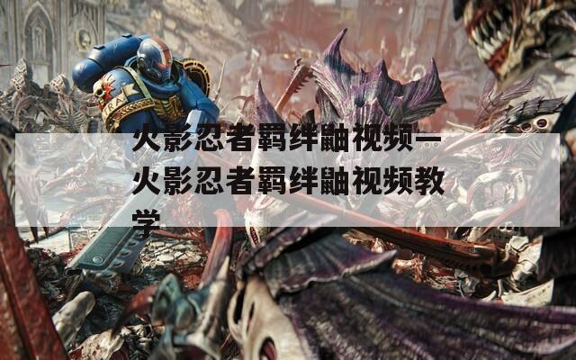 火影忍者羁绊鼬视频—火影忍者羁绊鼬视频教学  第1张