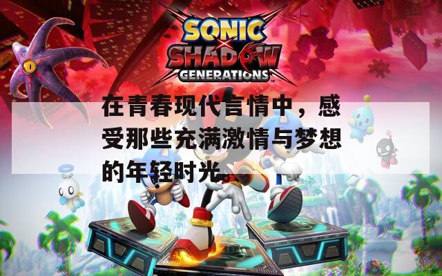 在青春现代言情中，感受那些充满激情与梦想的年轻时光。