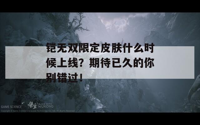 铠无双限定皮肤什么时候上线？期待已久的你别错过！  第1张