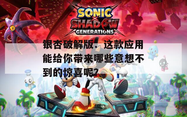 银杏破解版：这款应用能给你带来哪些意想不到的惊喜呢？  第1张