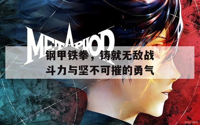 钢甲铁拳，铸就无敌战斗力与坚不可摧的勇气