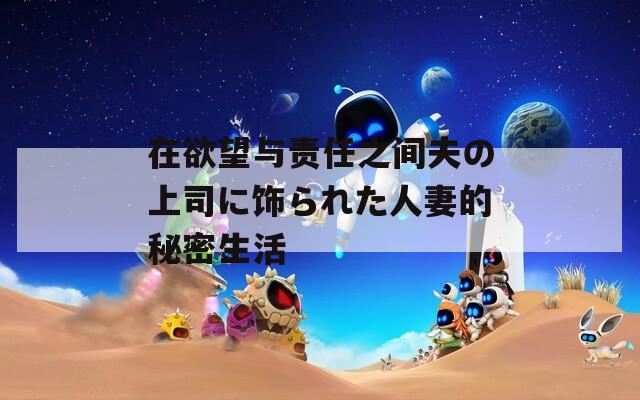 在欲望与责任之间夫の上司に饰られた人妻的秘密生活  第1张