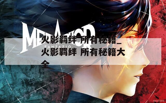 火影羁绊 所有秘籍_火影羁绊 所有秘籍大全