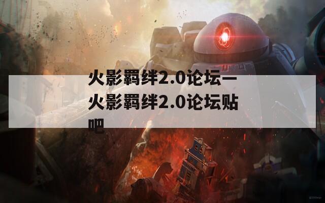 火影羁绊2.0论坛—火影羁绊2.0论坛贴吧  第1张