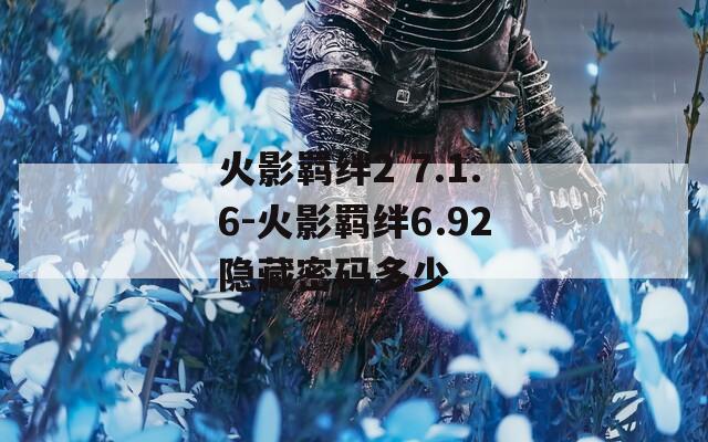 火影羁绊2 7.1.6-火影羁绊6.92隐藏密码多少  第1张