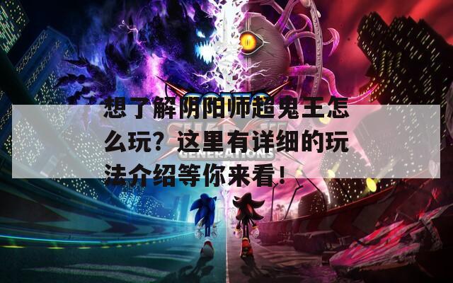 想了解阴阳师超鬼王怎么玩？这里有详细的玩法介绍等你来看！  第1张