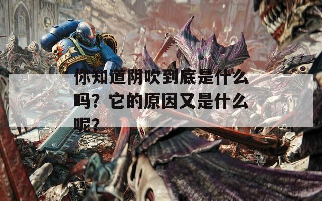 你知道阴吹到底是什么吗？它的原因又是什么呢？  第1张