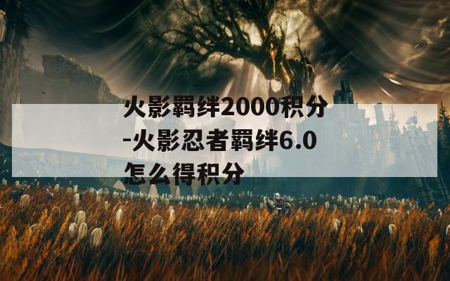 火影羁绊2000积分-火影忍者羁绊6.0怎么得积分  第1张