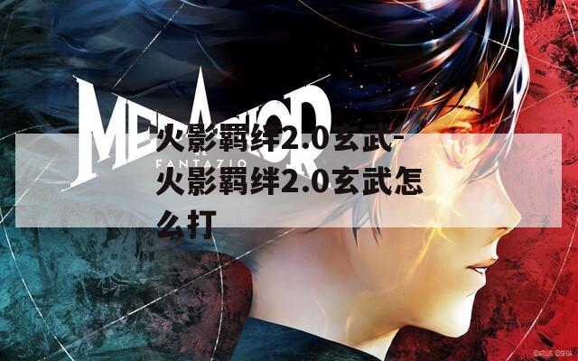 火影羁绊2.0玄武-火影羁绊2.0玄武怎么打  第1张