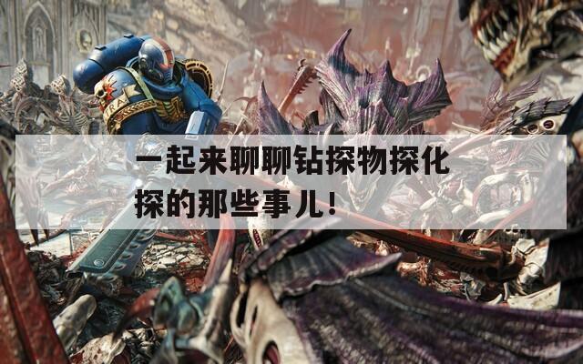 一起来聊聊钻探物探化探的那些事儿！  第1张