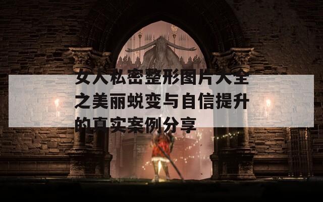 女人私密整形图片大全之美丽蜕变与自信提升的真实案例分享  第1张