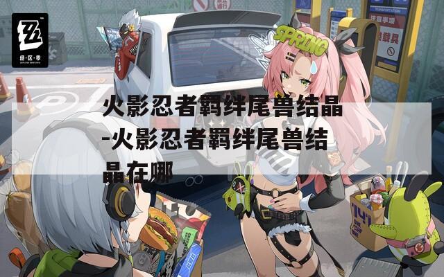 火影忍者羁绊尾兽结晶-火影忍者羁绊尾兽结晶在哪