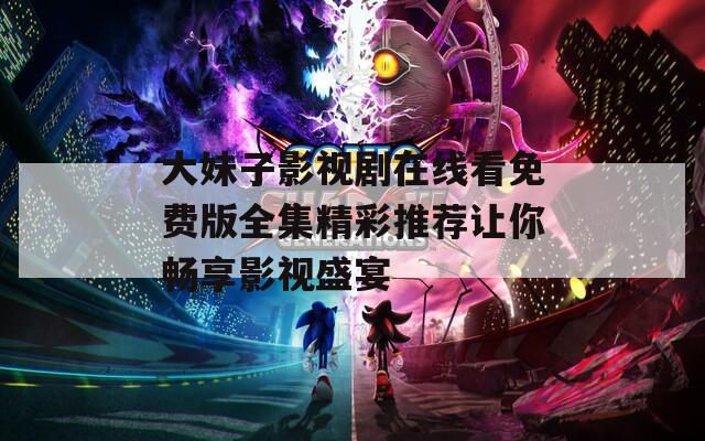 大妹子影视剧在线看免费版全集精彩推荐让你畅享影视盛宴  第1张